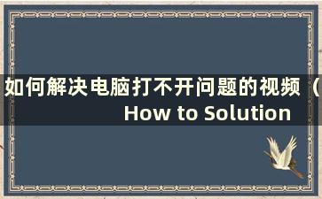 如何解决电脑打不开问题的视频（How to Solution the Problem of the Computer Cannot Open）